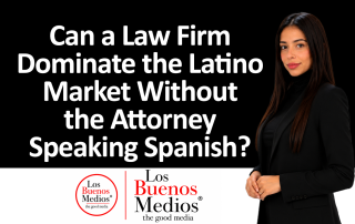 Los Buenos Medios - Firm Dominate the Latino Market Without the Attorney Speaking Spanish