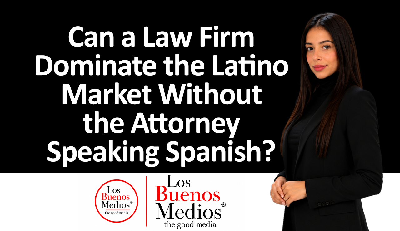 Los Buenos Medios - Firm Dominate the Latino Market Without the Attorney Speaking Spanish