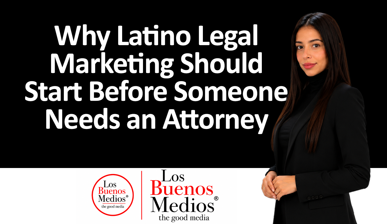 Los Buenos Medios - Latino Legal Marketing Should Start Before Someone Needs an Attorney